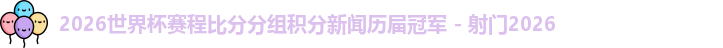 2026世界杯赛程比分分组积分新闻历届冠军 - 射门2026